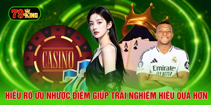 Hiểu rõ ưu nhược điểm giúp trải nghiệm hiệu quả hơn